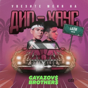 Обложка трека "Увезите Меня На Дип-Хаус - GAYAZOVS BROTHERS"